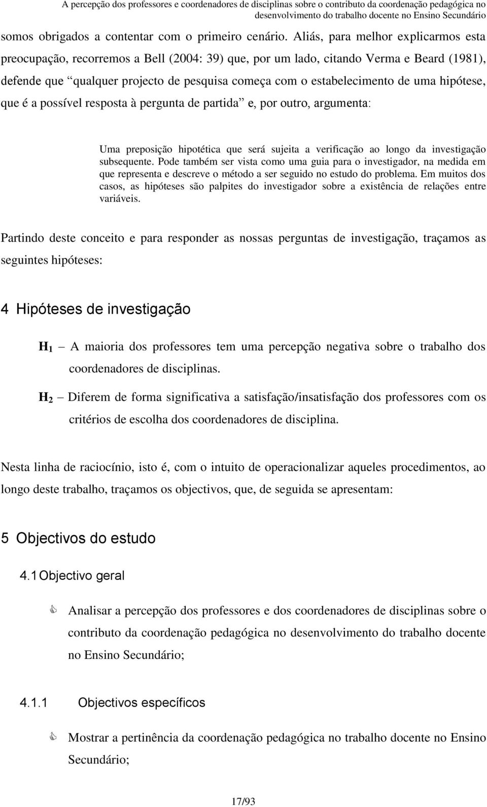 uma hipótese, que é a possível resposta à pergunta de partida e, por outro, argumenta: Uma preposição hipotética que será sujeita a verificação ao longo da investigação subsequente.