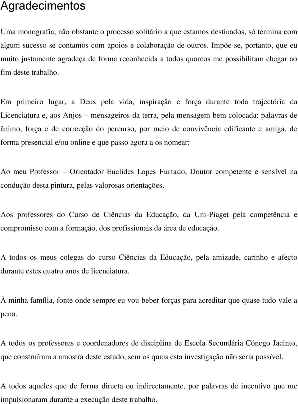 Em primeiro lugar, a Deus pela vida, inspiração e força durante toda trajectória da Licenciatura e, aos Anjos mensageiros da terra, pela mensagem bem colocada: palavras de ânimo, força e de correcção