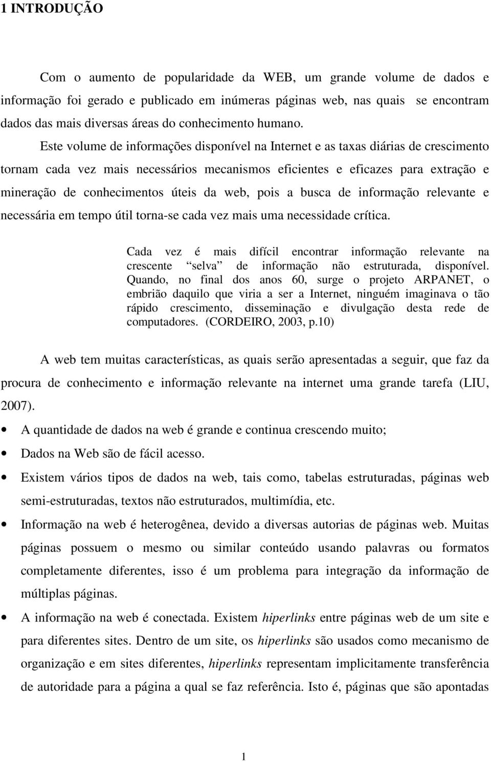 Este volume de informações disponível na Internet e as taxas diárias de crescimento tornam cada vez mais necessários mecanismos eficientes e eficazes para extração e mineração de conhecimentos úteis