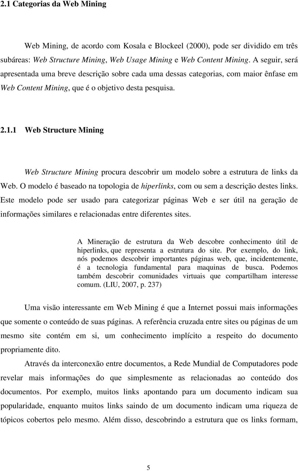 1 Web Structure Mining Web Structure Mining procura descobrir um modelo sobre a estrutura de links da Web. O modelo é baseado na topologia de hiperlinks, com ou sem a descrição destes links.