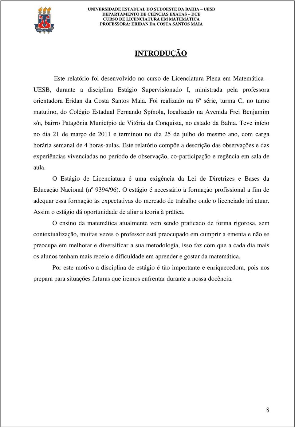 Foi realizado na 6º série, turma C, no turno matutino, do Colégio Estadual Fernando Spínola, localizado na Avenida Frei Benjamim s/n, bairro Patagônia Município de Vitória da Conquista, no estado da