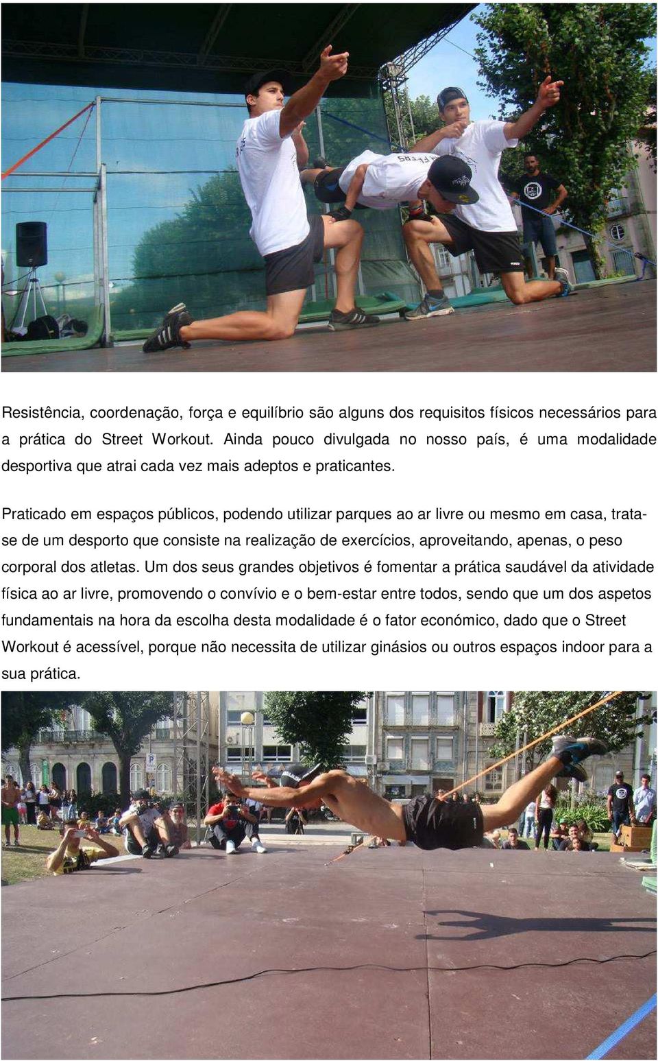 Praticado em espaços públicos, podendo utilizar parques ao ar livre ou mesmo em casa, tratase de um desporto que consiste na realização de exercícios, aproveitando, apenas, o peso corporal dos