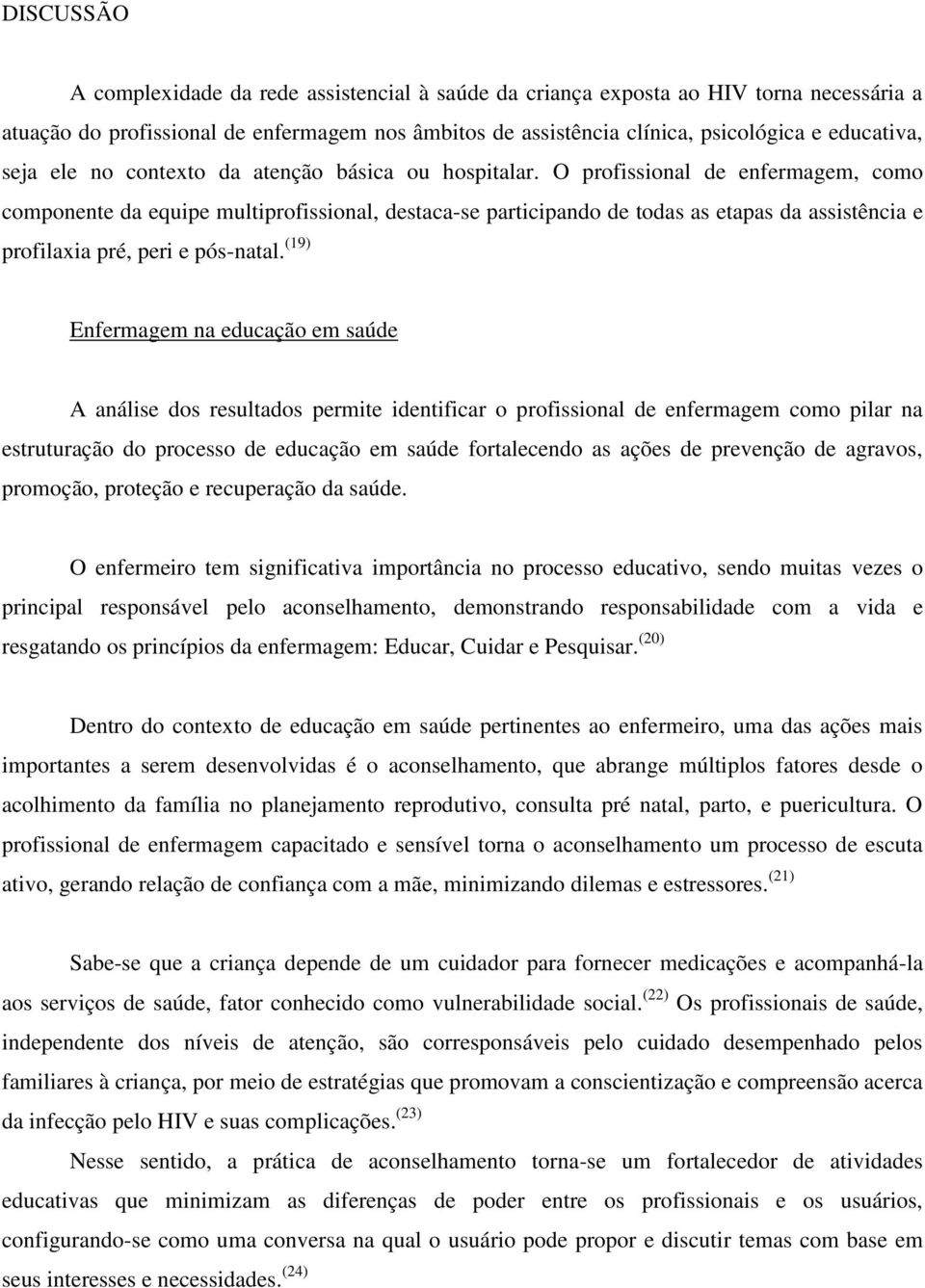 O profissional de enfermagem, como componente da equipe multiprofissional, destaca-se participando de todas as etapas da assistência e profilaxia pré, peri e pós-natal.