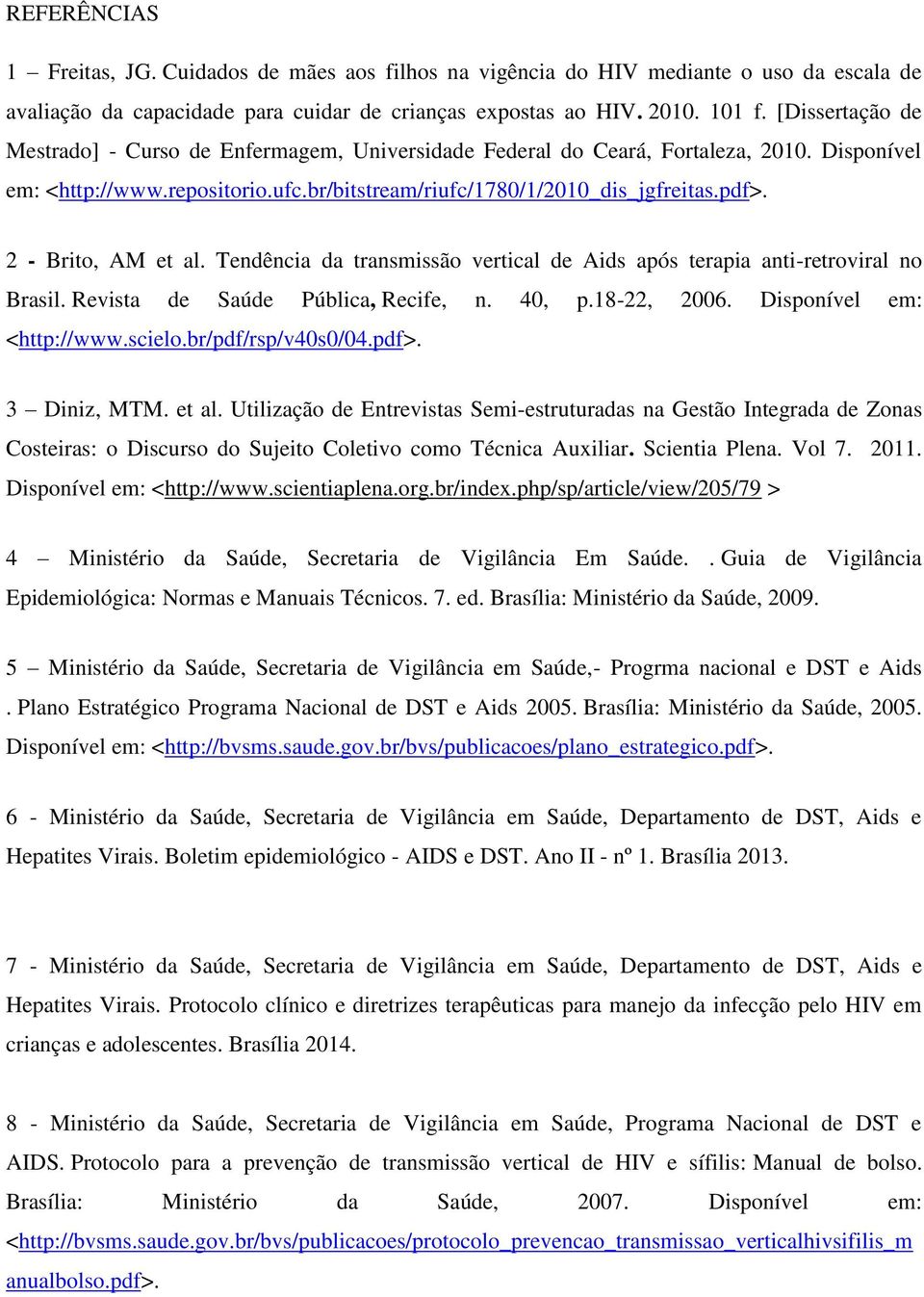 2 - Brito, AM et al. Tendência da transmissão vertical de Aids após terapia anti-retroviral no Brasil. Revista de Saúde Pública, Recife, n. 40, p.18-22, 2006. Disponível em: <http://www.scielo.