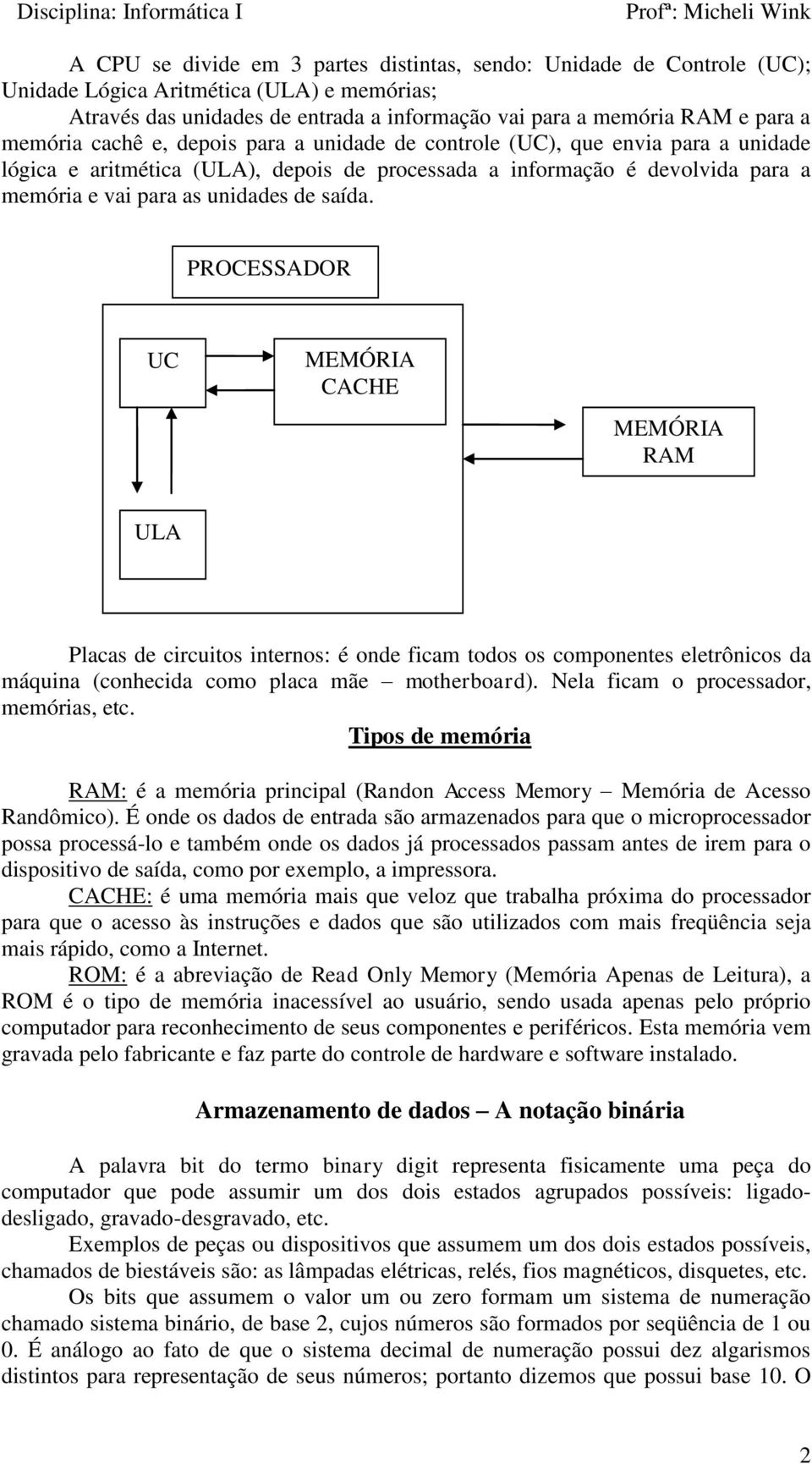 saída. PROCESSADOR UC MEMÓRIA CACHE MEMÓRIA RAM ULA Placas de circuitos internos: é onde ficam todos os componentes eletrônicos da máquina (conhecida como placa mãe motherboard).