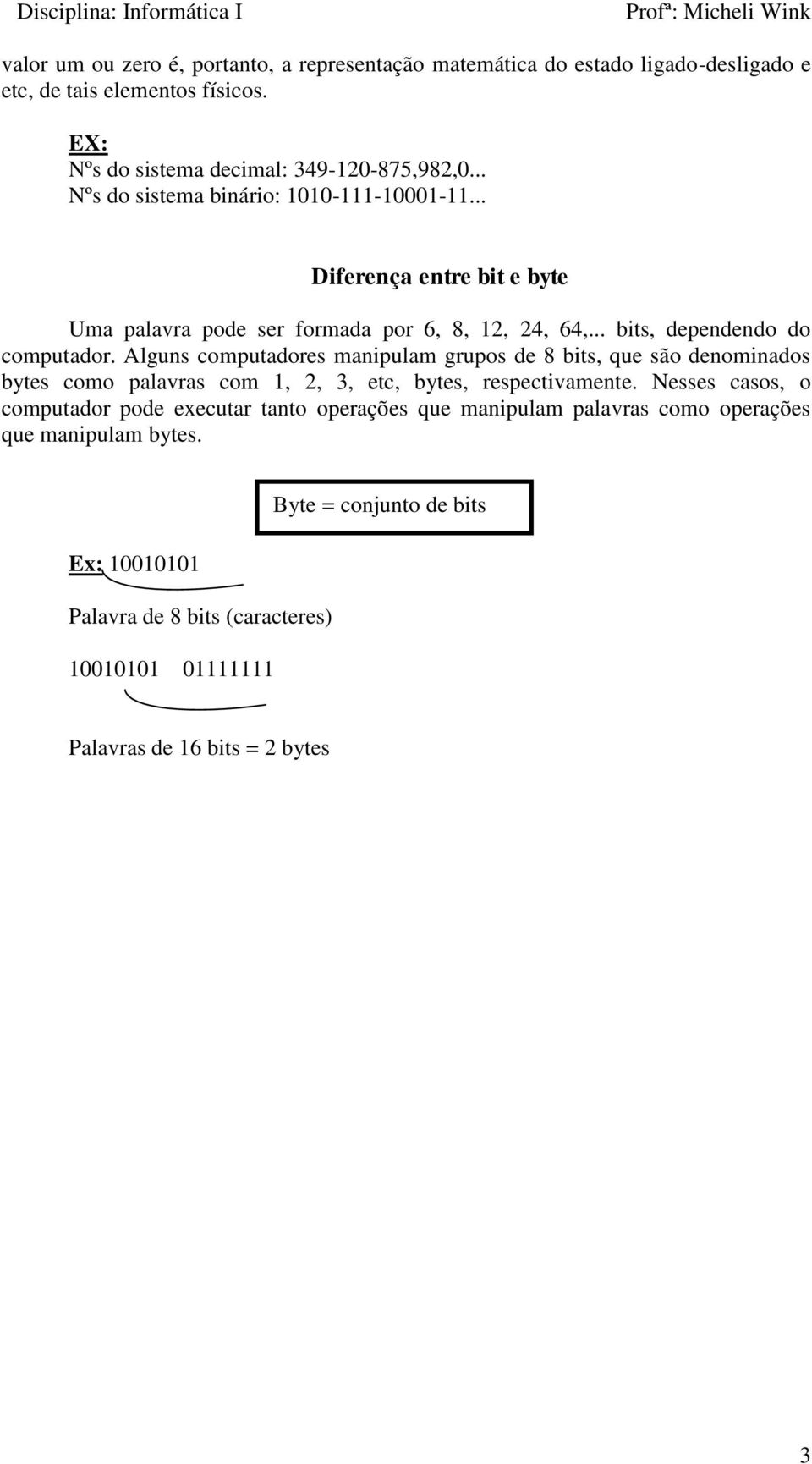 Alguns computadores manipulam grupos de 8 bits, que são denominados bytes como palavras com 1, 2, 3, etc, bytes, respectivamente.