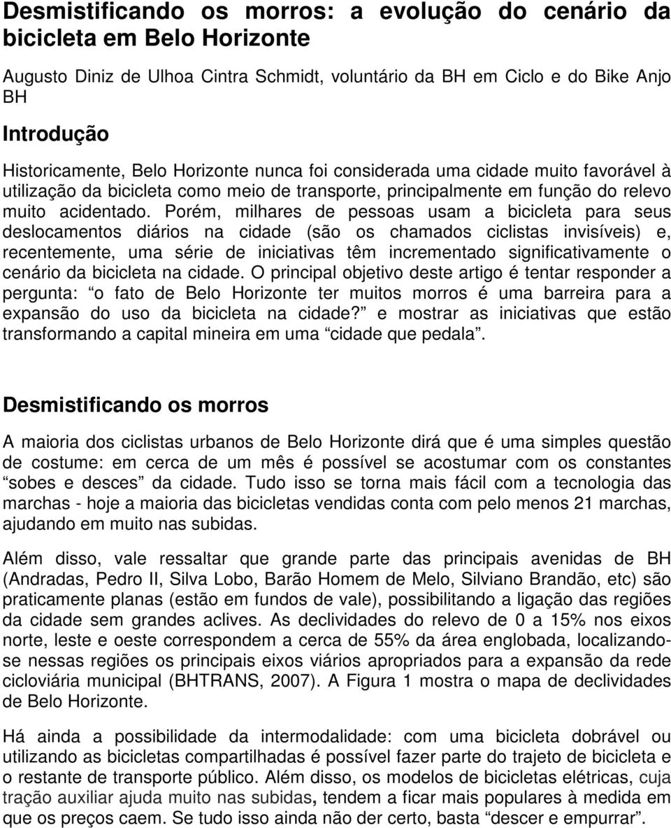 Porém, milhares de pessoas usam a bicicleta para seus deslocamentos diários na cidade (são os chamados ciclistas invisíveis) e, recentemente, uma série de iniciativas têm incrementado