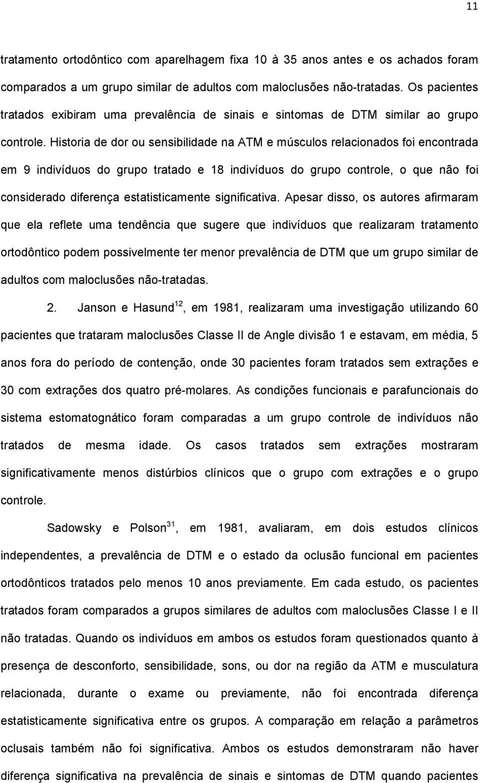 Historia de dor ou sensibilidade na ATM e músculos relacionados foi encontrada em 9 indivíduos do grupo tratado e 18 indivíduos do grupo controle, o que não foi considerado diferença estatisticamente