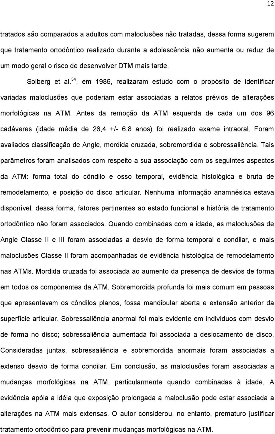 34, em 1986, realizaram estudo com o propósito de identificar variadas maloclusões que poderiam estar associadas a relatos prévios de alterações morfológicas na ATM.