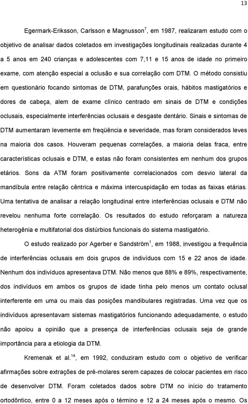 O método consistiu em questionário focando sintomas de DTM, parafunções orais, hábitos mastigatórios e dores de cabeça, alem de exame clínico centrado em sinais de DTM e condições oclusais,