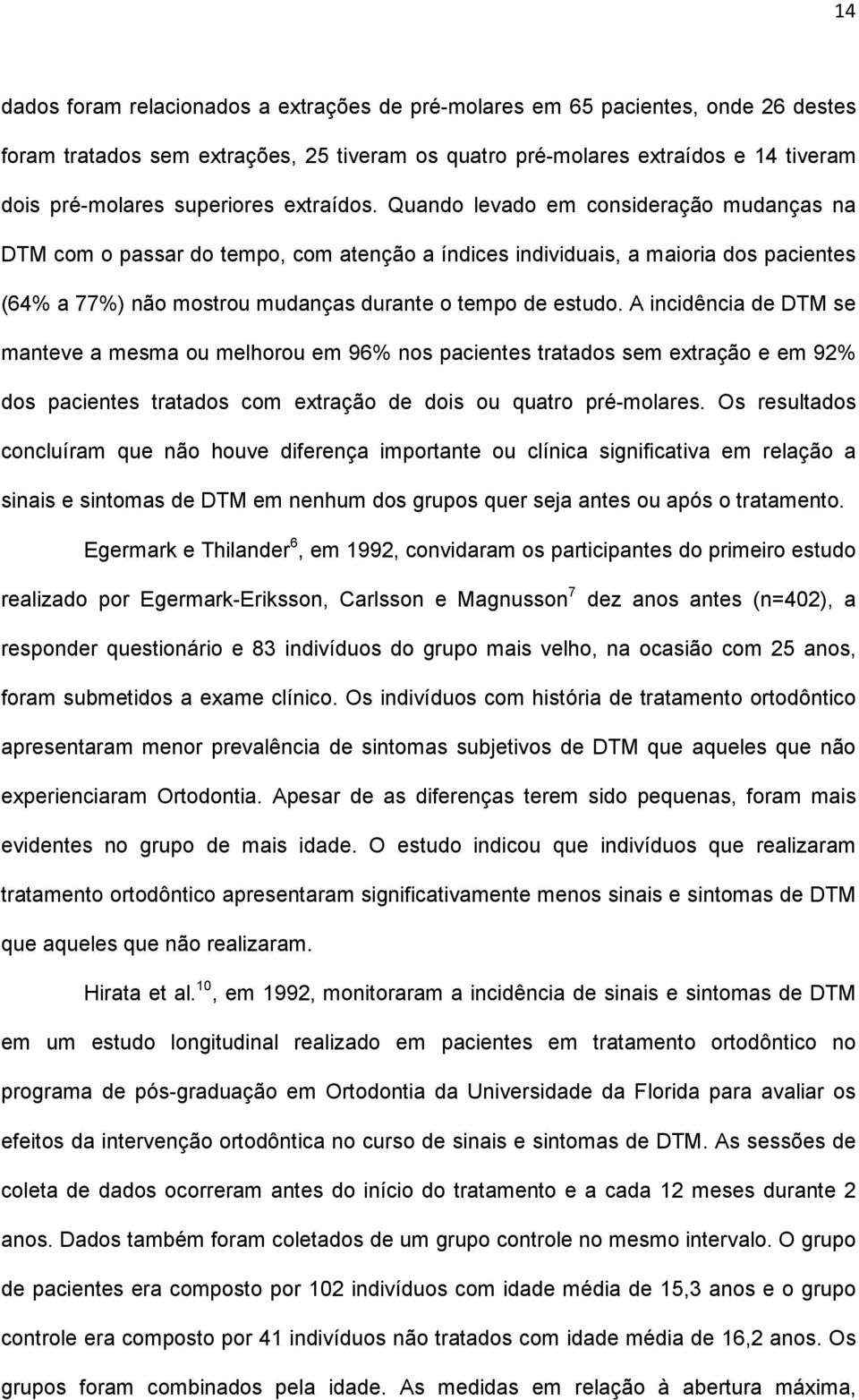 Quando levado em consideração mudanças na DTM com o passar do tempo, com atenção a índices individuais, a maioria dos pacientes (64% a 77%) não mostrou mudanças durante o tempo de estudo.