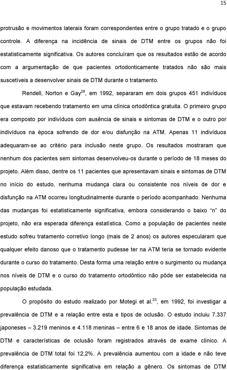 Rendell, Norton e Gay 28, em 1992, separaram em dois grupos 451 indivíduos que estavam recebendo tratamento em uma clínica ortodôntica gratuita.