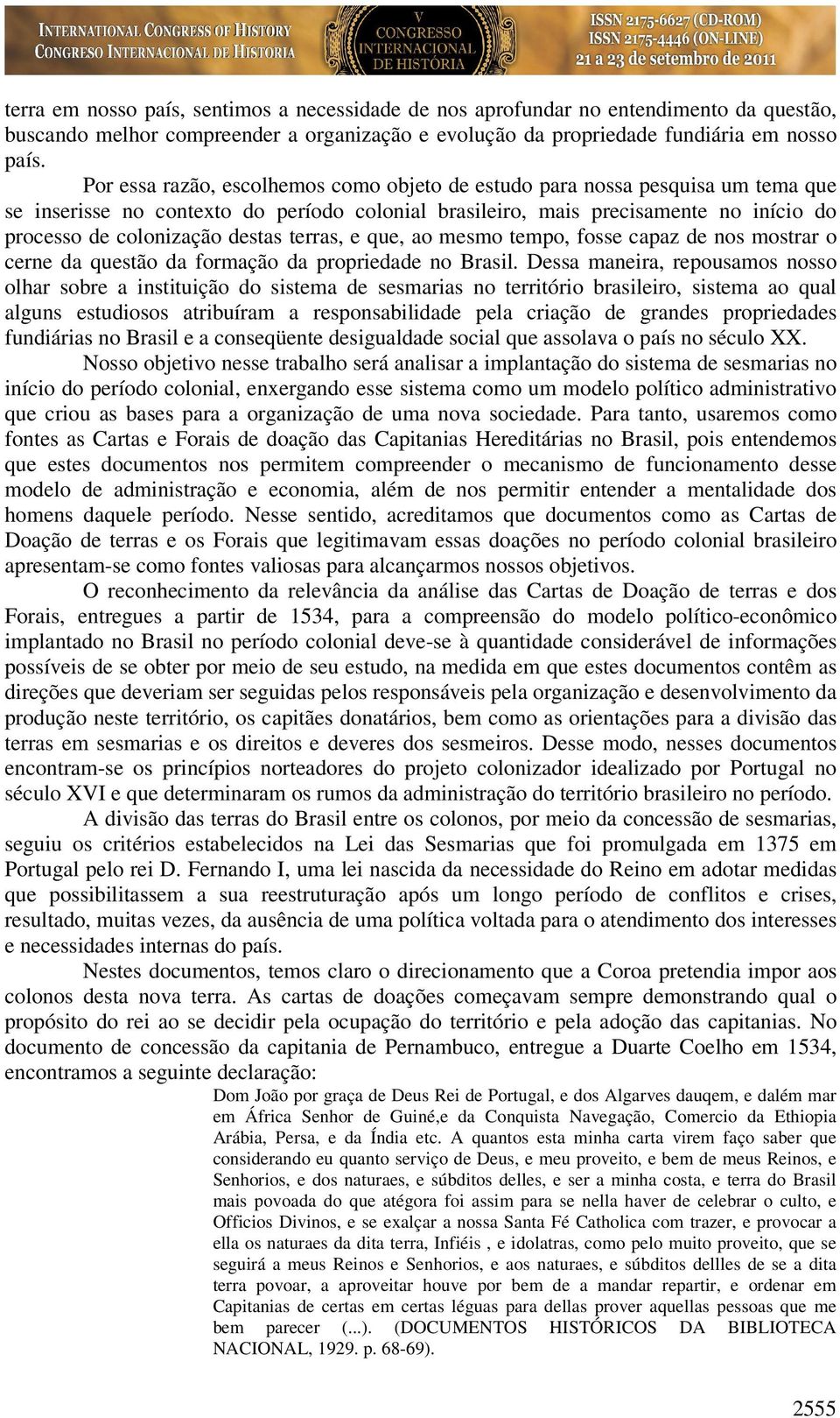 terras, e que, ao mesmo tempo, fosse capaz de nos mostrar o cerne da questão da formação da propriedade no Brasil.