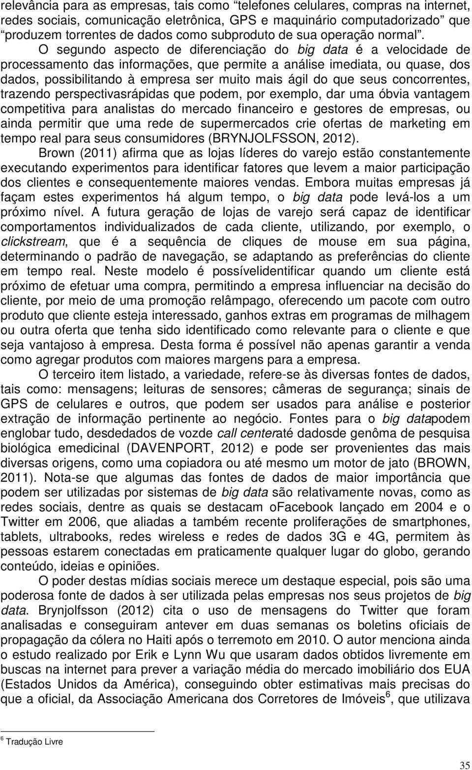 O segundo aspecto de diferenciação do big data é a velocidade de processamento das informações, que permite a análise imediata, ou quase, dos dados, possibilitando à empresa ser muito mais ágil do