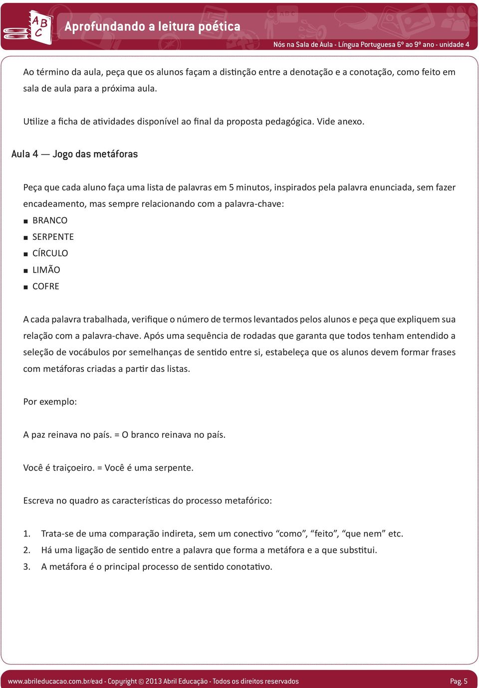 Aula 4 Jogo das metáforas Peça que cada aluno faça uma lista de palavras em 5 minutos, inspirados pela palavra enunciada, sem fazer encadeamento, mas sempre relacionando com a palavra-chave: BRACO