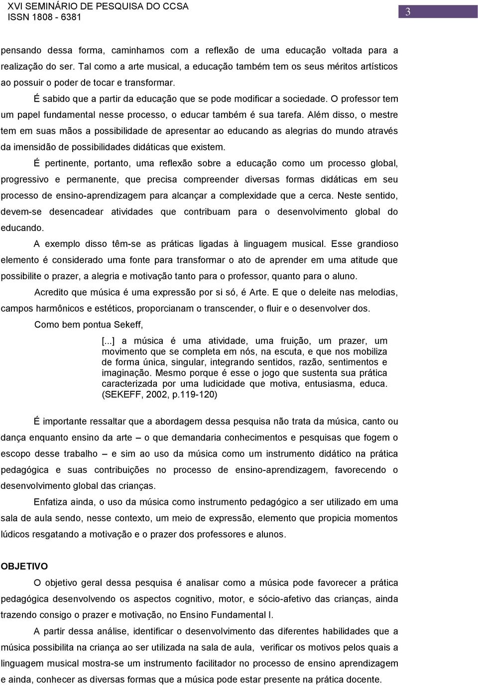 O professor tem um papel fundamental nesse processo, o educar também é sua tarefa.