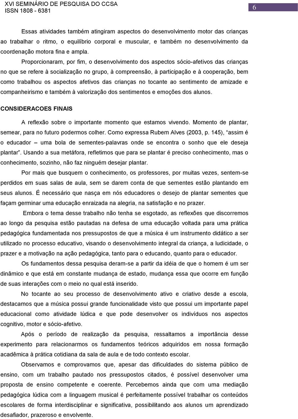 Proporcionaram, por fim, o desenvolvimento dos aspectos sócio-afetivos das crianças no que se refere à socialização no grupo, à compreensão, à participação e à cooperação, bem como trabalhou os