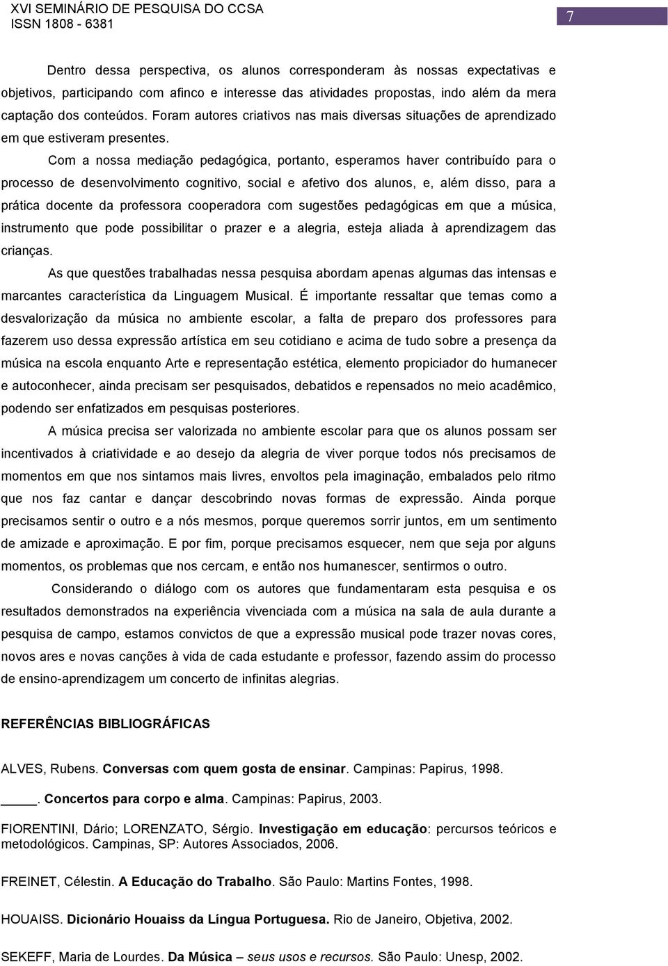 Com a nossa mediação pedagógica, portanto, esperamos haver contribuído para o processo de desenvolvimento cognitivo, social e afetivo dos alunos, e, além disso, para a prática docente da professora