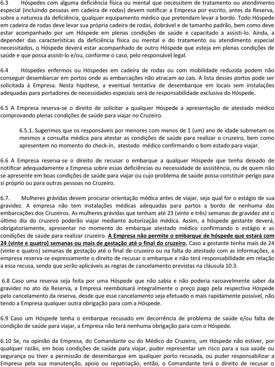 Todo Hóspede em cadeira de rodas deve levar sua própria cadeira de rodas, dobrável e de tamanho padrão, bem como deve estar acompanhado por um Hóspede em plenas condições de saúde e capacitado a