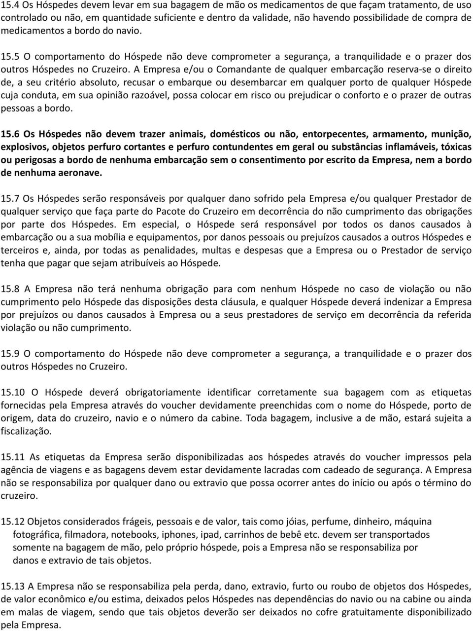 A Empresa e/ou o Comandante de qualquer embarcação reserva-se o direito de, a seu critério absoluto, recusar o embarque ou desembarcar em qualquer porto de qualquer Hóspede cuja conduta, em sua