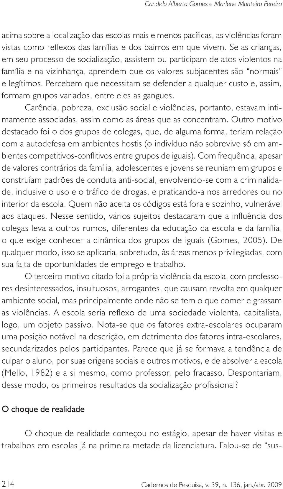 Percebem que necessitam se defender a qualquer custo e, assim, formam grupos variados, entre eles as gangues.