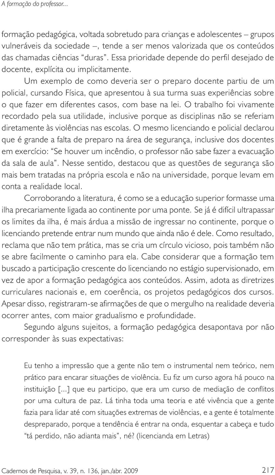 Um exemplo de como deveria ser o preparo docente partiu de um policial, cursando Física, que apresentou à sua turma suas experiências sobre o que fazer em diferentes casos, com base na lei.