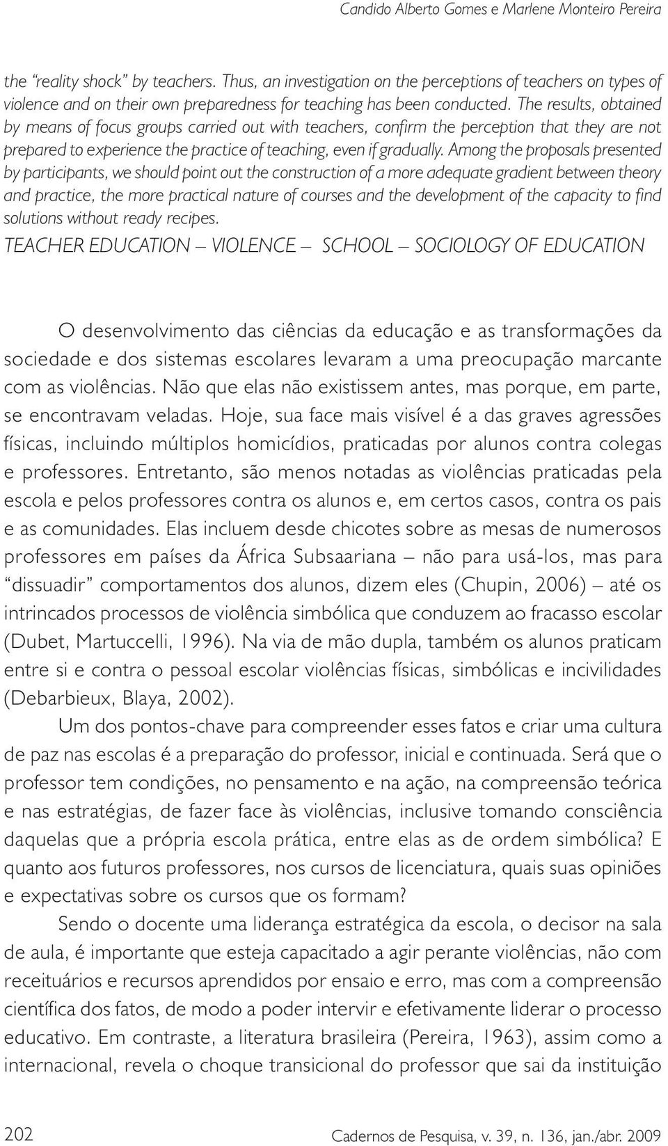 Hoje, sua face mais visível é a das graves agressões físicas, incluindo múltiplos homicídios, praticadas por alunos contra colegas e professores.