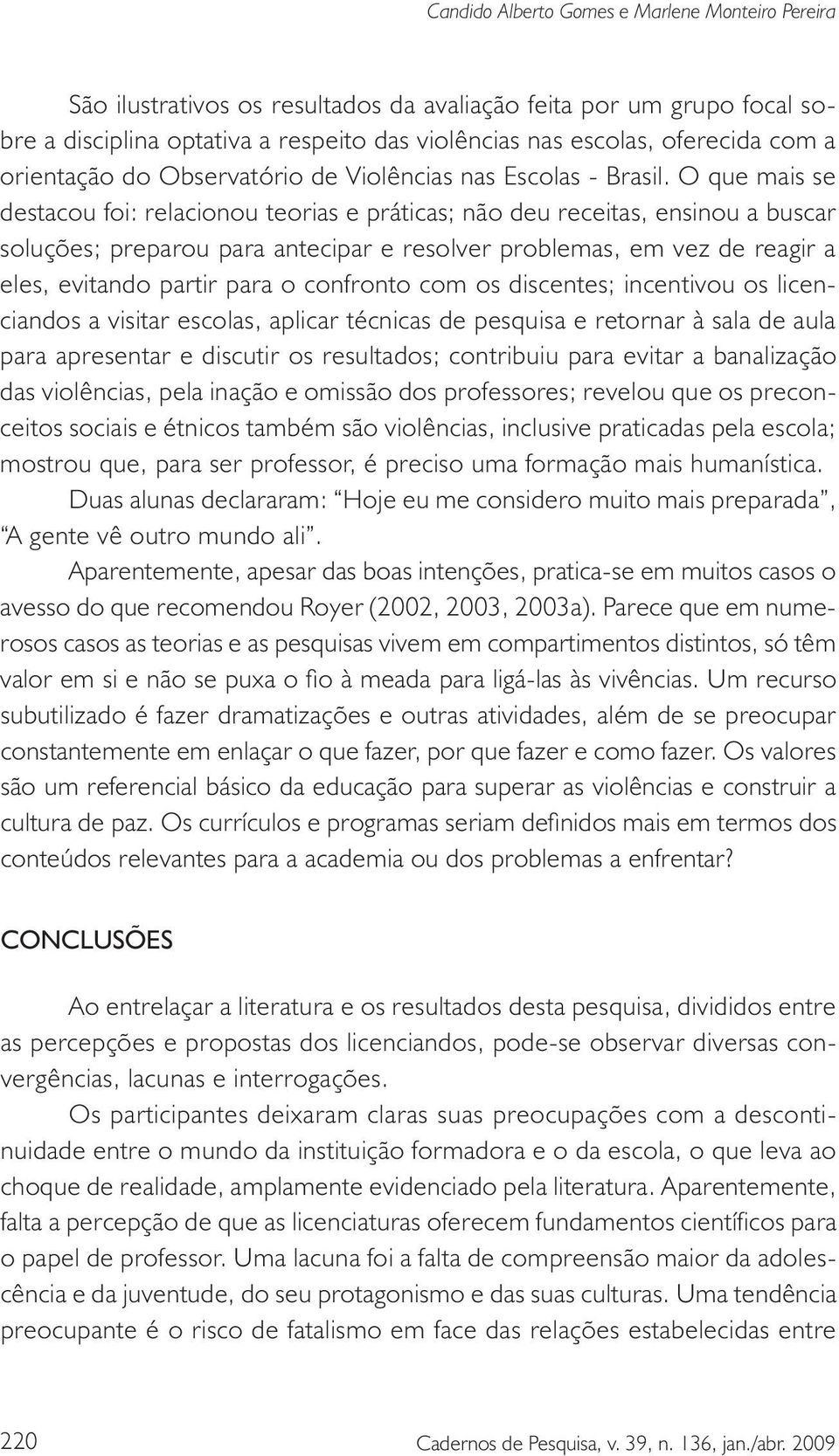 O que mais se destacou foi: relacionou teorias e práticas; não deu receitas, ensinou a buscar soluções; preparou para antecipar e resolver problemas, em vez de reagir a eles, evitando partir para o