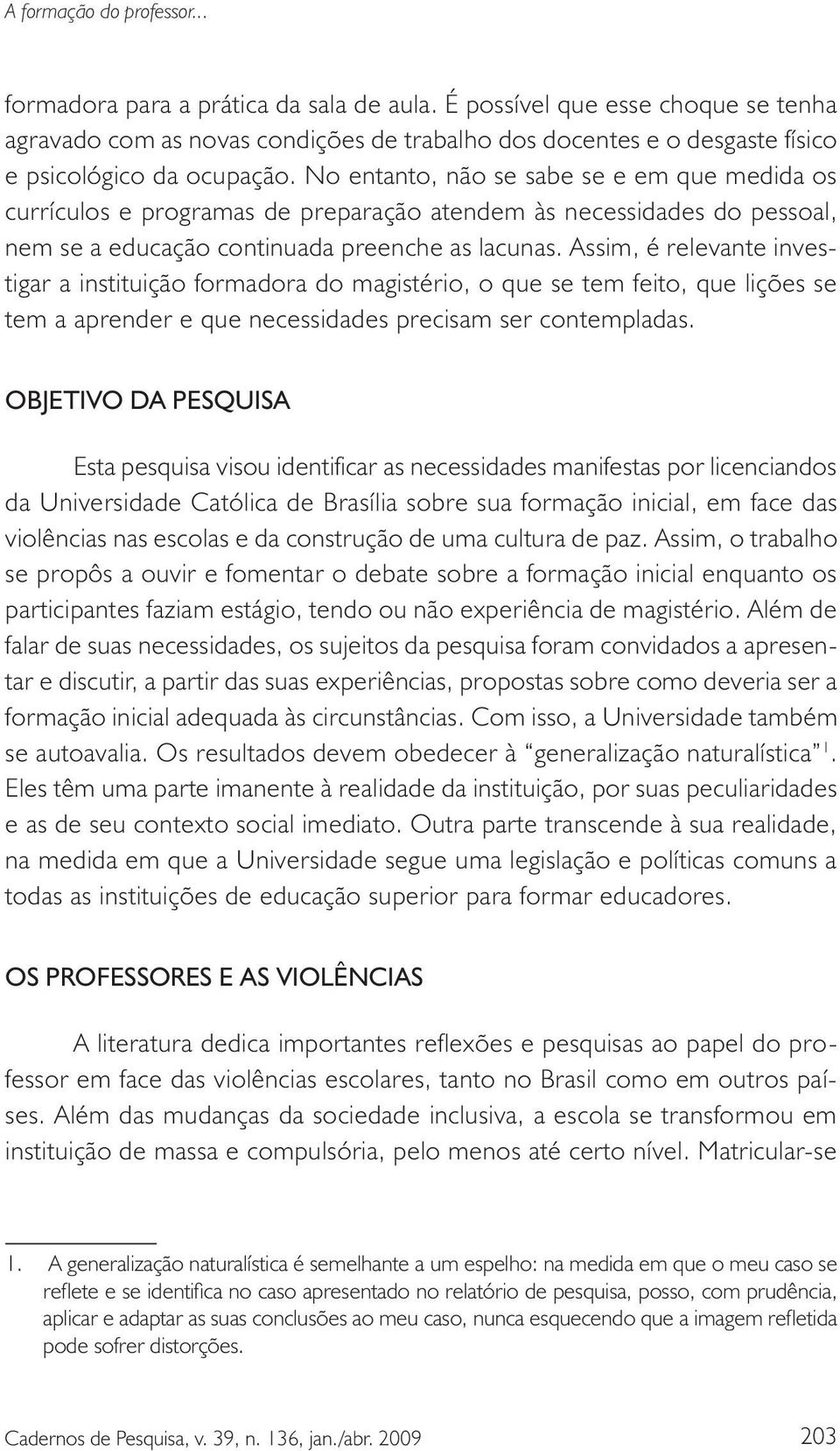 Assim, é relevante investigar a instituição formadora do magistério, o que se tem feito, que lições se tem a aprender e que necessidades precisam ser contempladas.