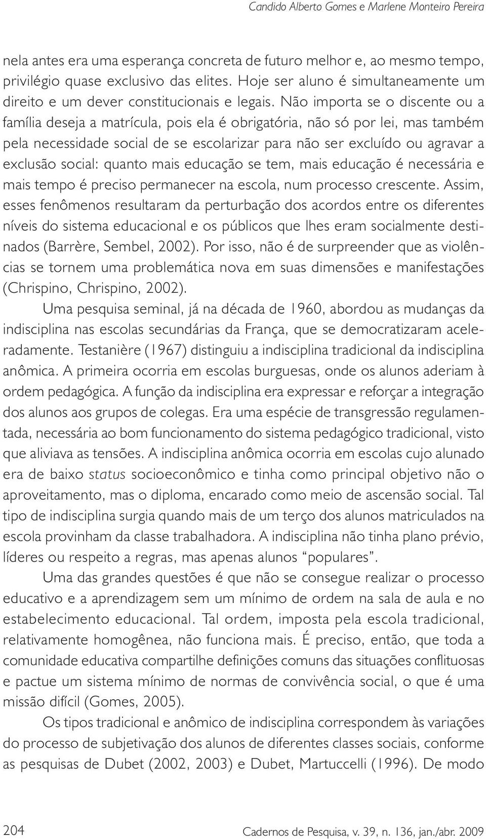 Não importa se o discente ou a família deseja a matrícula, pois ela é obrigatória, não só por lei, mas também pela necessidade social de se escolarizar para não ser excluído ou agravar a exclusão