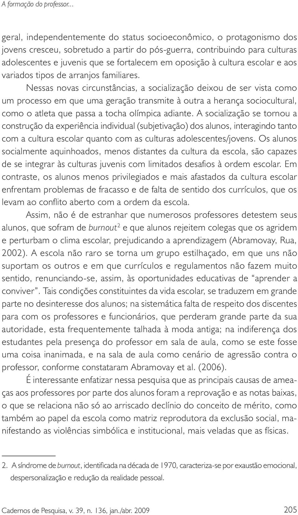 Nessas novas circunstâncias, a socialização deixou de ser vista como um processo em que uma geração transmite à outra a herança sociocultural, como o atleta que passa a tocha olímpica adiante.