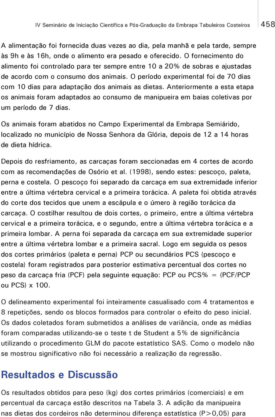 O período experimental foi de 70 dias com 10 dias para adaptação dos animais as dietas.