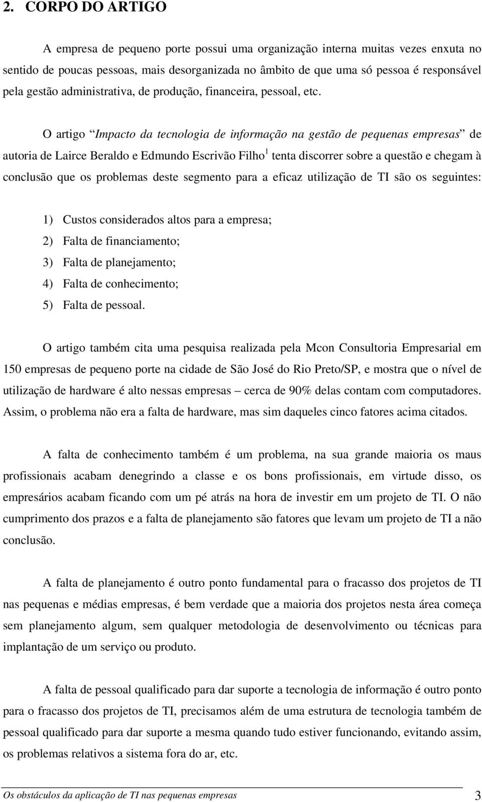 O artigo Impacto da tecnologia de informação na gestão de pequenas empresas de autoria de Lairce Beraldo e Edmundo Escrivão Filho 1 tenta discorrer sobre a questão e chegam à conclusão que os