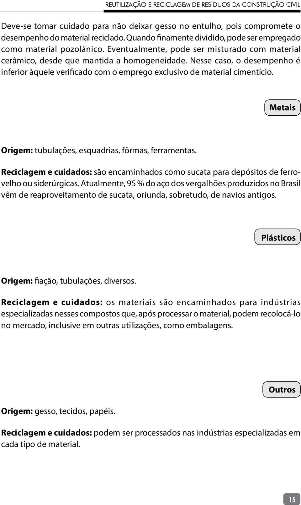 Metais Origem: tubulações, esquadrias, fôrmas, ferramentas. Reciclagem e cuidados: são encaminhados como sucata para depósitos de ferrovelho ou siderúrgicas.