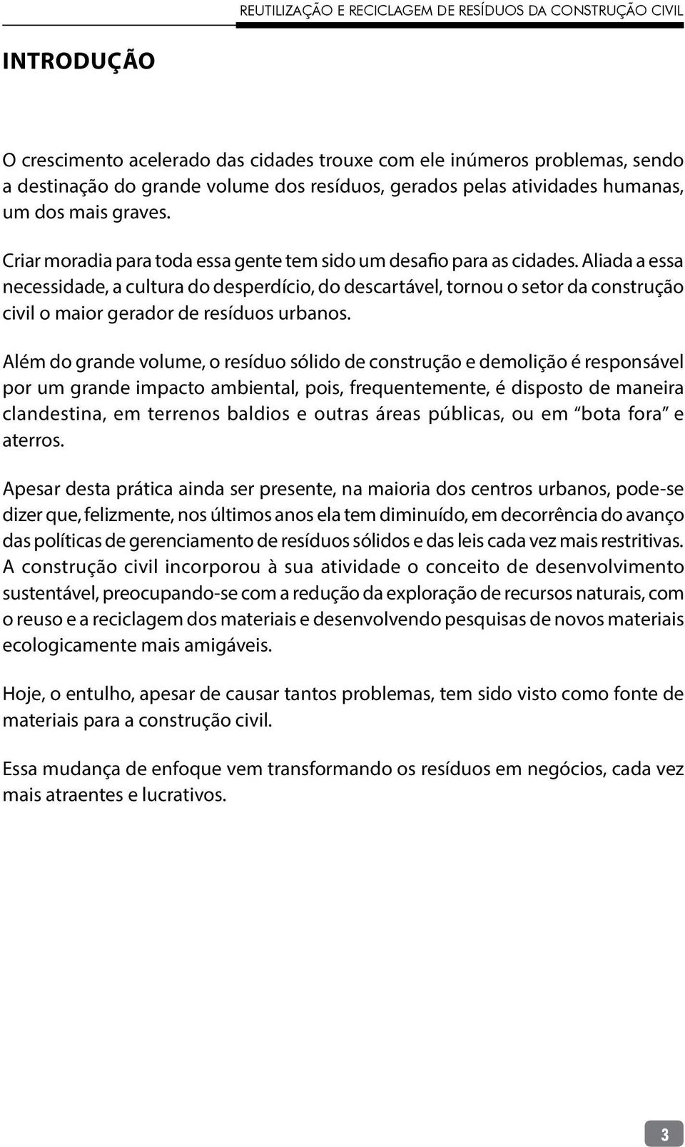 Aliada a essa necessidade, a cultura do desperdício, do descartável, tornou o setor da construção civil o maior gerador de resíduos urbanos.