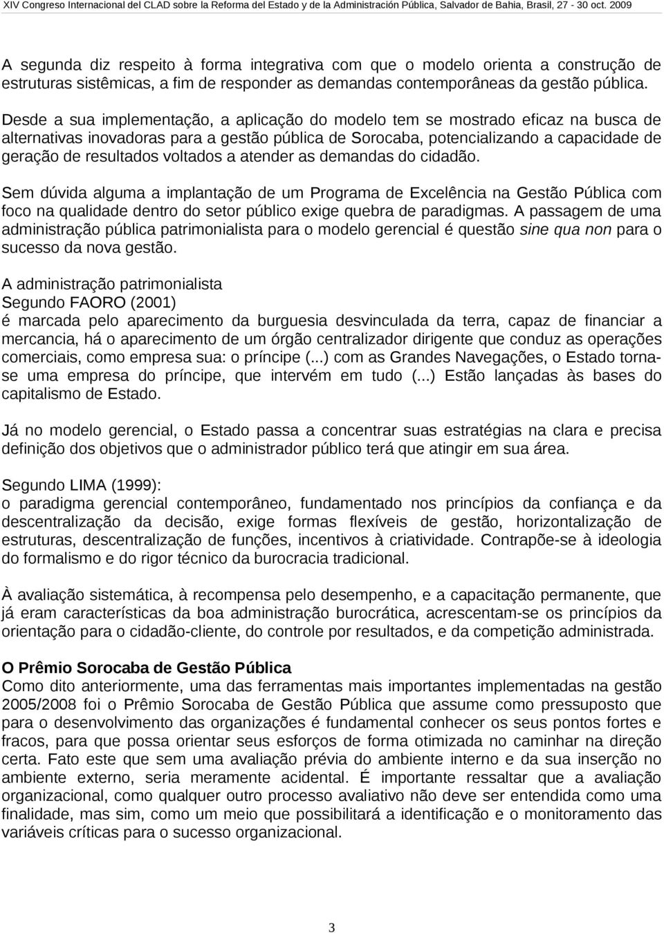 voltados a atender as demandas do cidadão. Sem dúvida alguma a implantação de um Programa de Excelência na Gestão Pública com foco na qualidade dentro do setor público exige quebra de paradigmas.