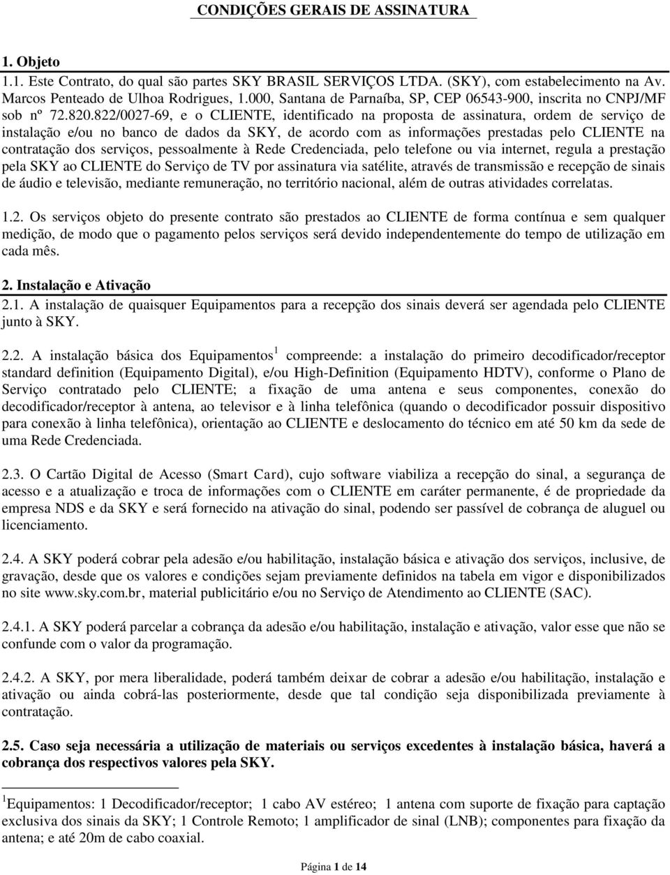 822/0027-69, e o CLIENTE, identificado na proposta de assinatura, ordem de serviço de instalação e/ou no banco de dados da SKY, de acordo com as informações prestadas pelo CLIENTE na contratação dos