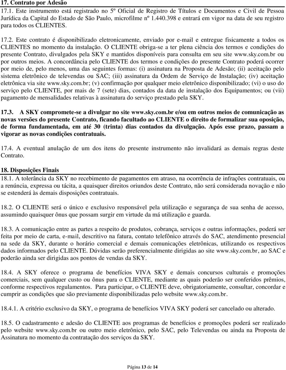 Este contrato é disponibilizado eletronicamente, enviado por e-mail e entregue fisicamente a todos os CLIENTES no momento da instalação.