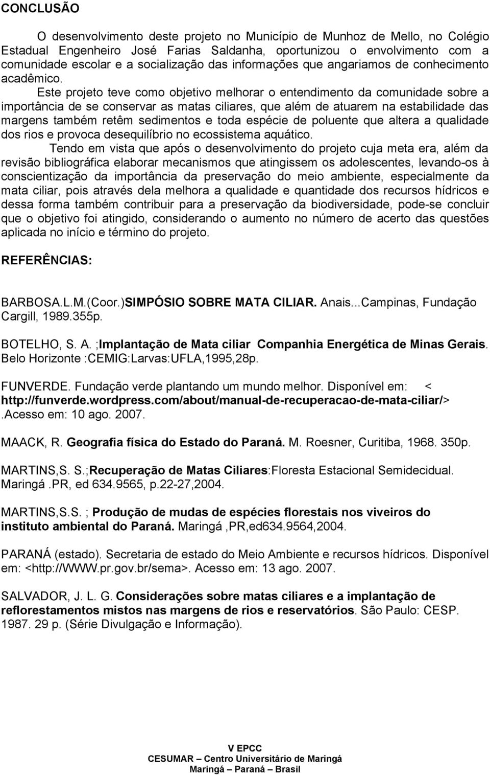 Este projeto teve como objetivo melhorar o entendimento da comunidade sobre a importância de se conservar as matas ciliares, que além de atuarem na estabilidade das margens também retêm sedimentos e