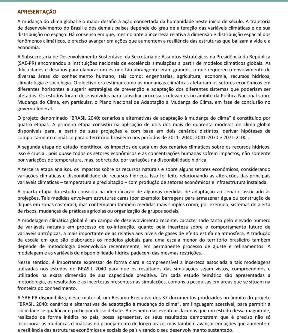 Há consenso em que, mesmo ante a incerteza relativa à dimensão e distribuição espacial dos fenômenos climáticos, é preciso avançar em ações que aumentem a resiliência das estruturas que balizam a