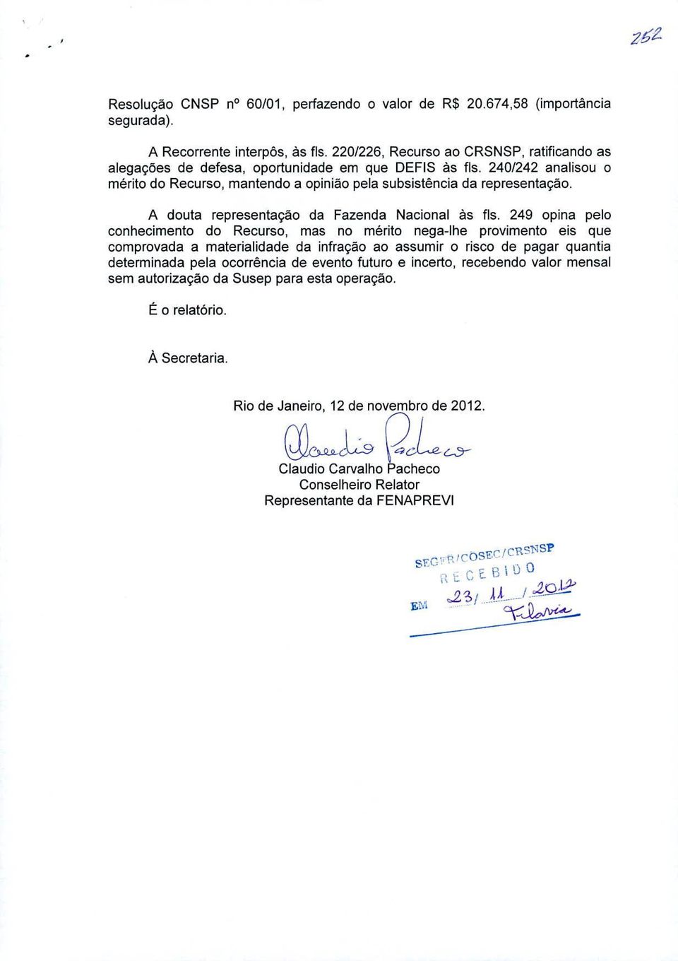 240/242 analisou o mérito do Recurso, mantendo a opiniao pela subsistência da representacao. A douta representacao da Fazenda Nacional as fls.