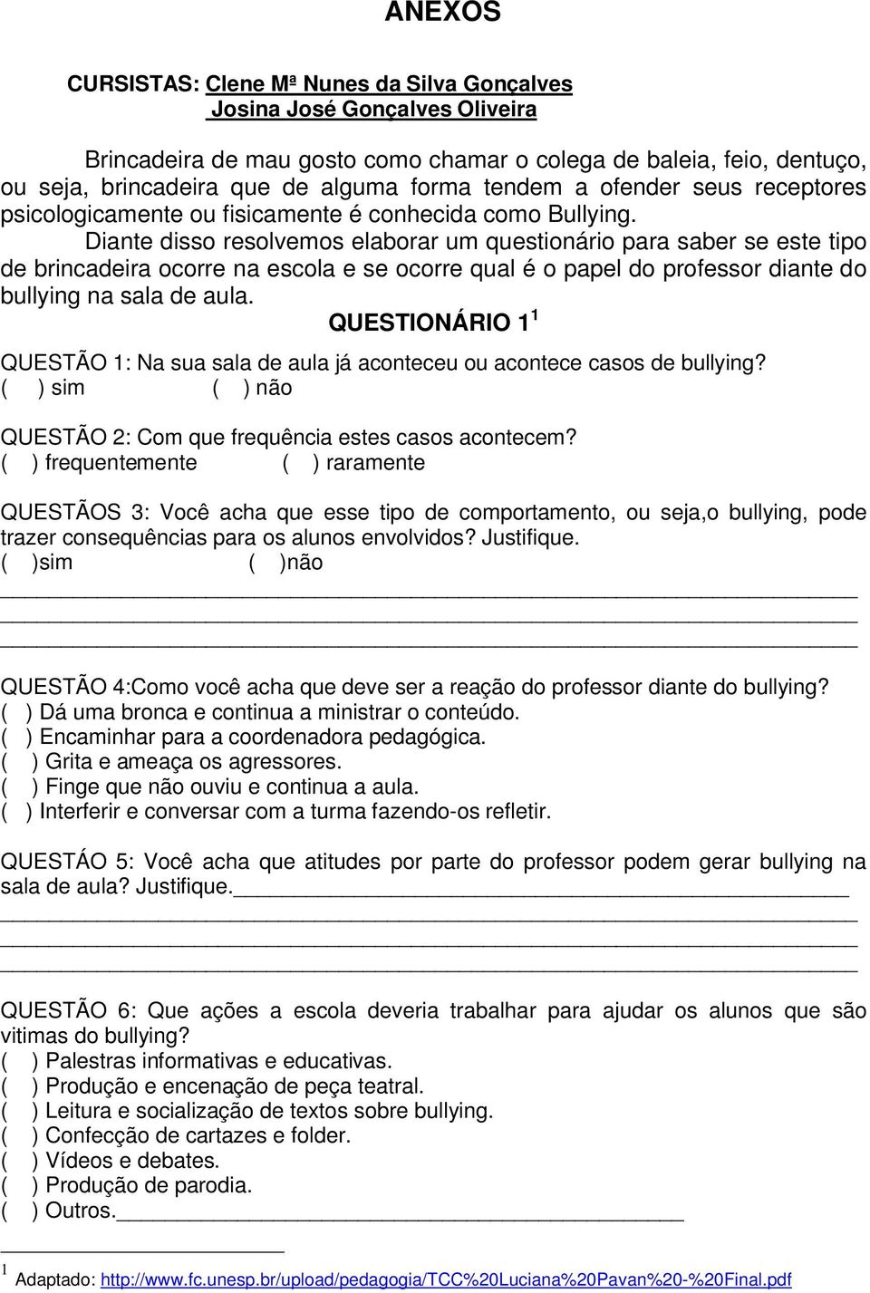 Diante disso resolvemos elaborar um questionário para saber se este tipo de brincadeira ocorre na escola e se ocorre qual é o papel do professor diante do bullying na sala de aula.