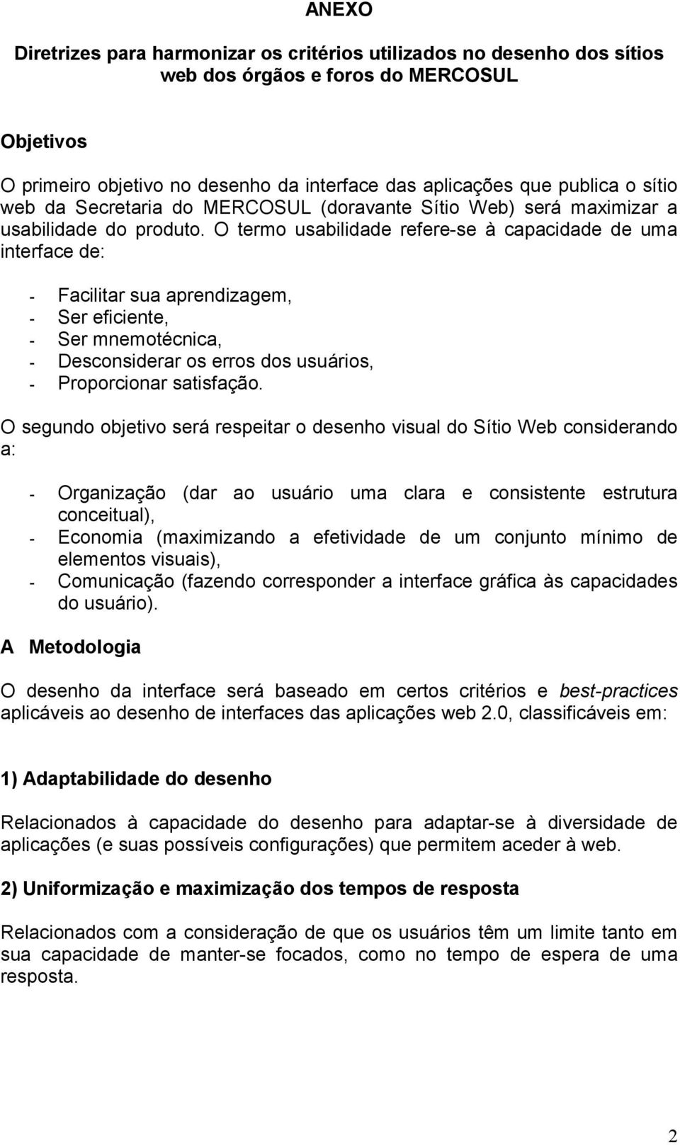 O termo usabilidade refere-se à capacidade de uma interface de: - Facilitar sua aprendizagem, - Ser eficiente, - Ser mnemotécnica, - Desconsiderar os erros dos usuários, - Proporcionar satisfação.