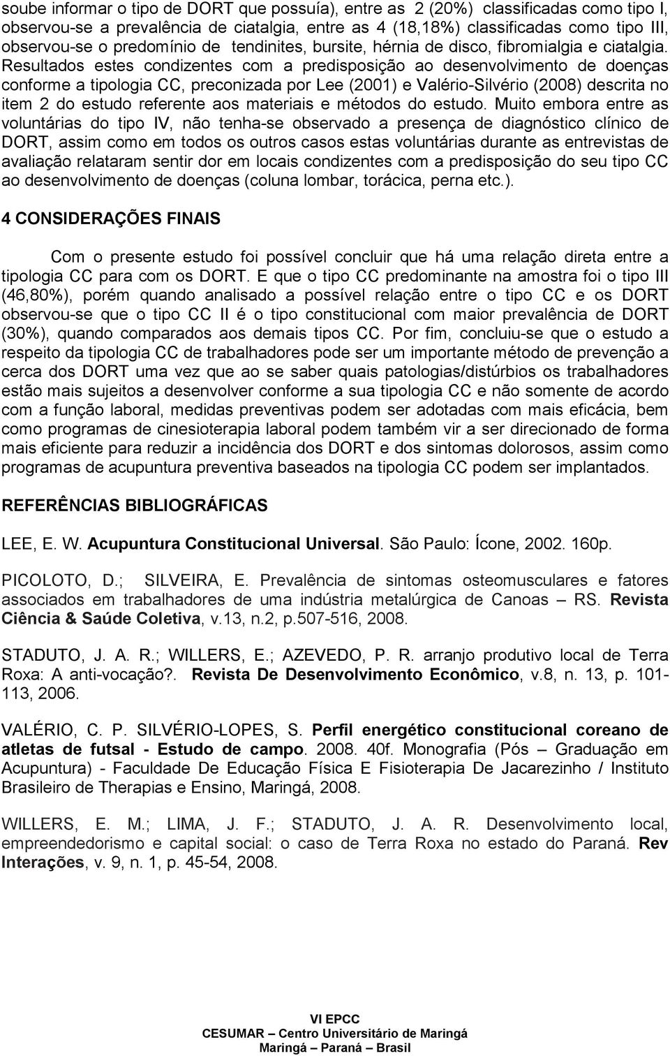 Resultados estes condizentes com a predisposição ao desenvolvimento de doenças conforme a tipologia CC, preconizada por Lee (2001) e Valério-Silvério (2008) descrita no item 2 do estudo referente aos