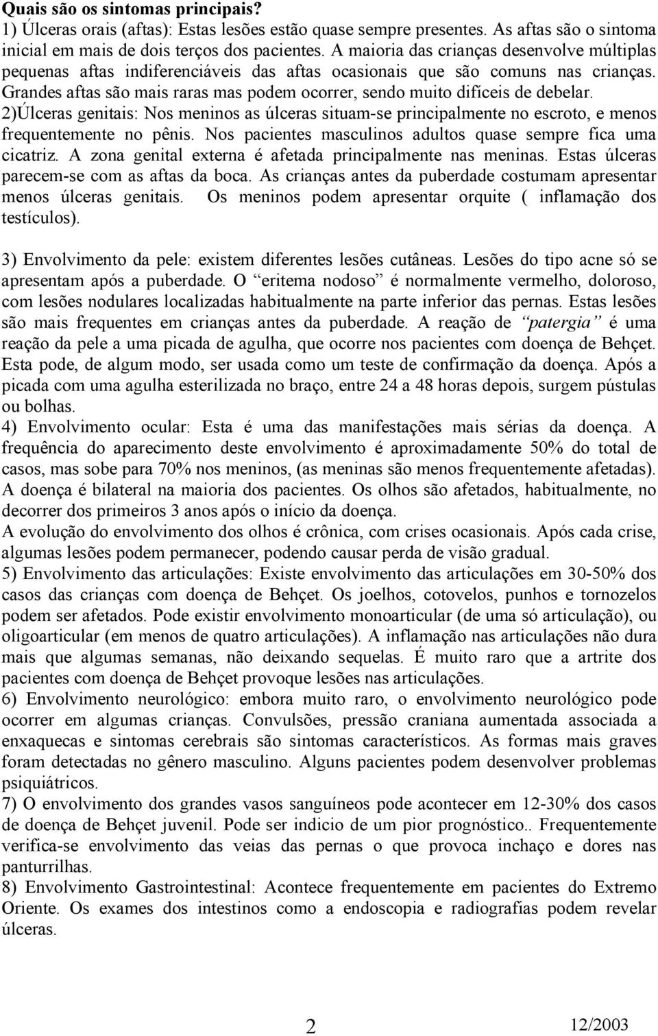 Grandes aftas são mais raras mas podem ocorrer, sendo muito difíceis de debelar. 2)Úlceras genitais: Nos meninos as úlceras situam-se principalmente no escroto, e menos frequentemente no pênis.