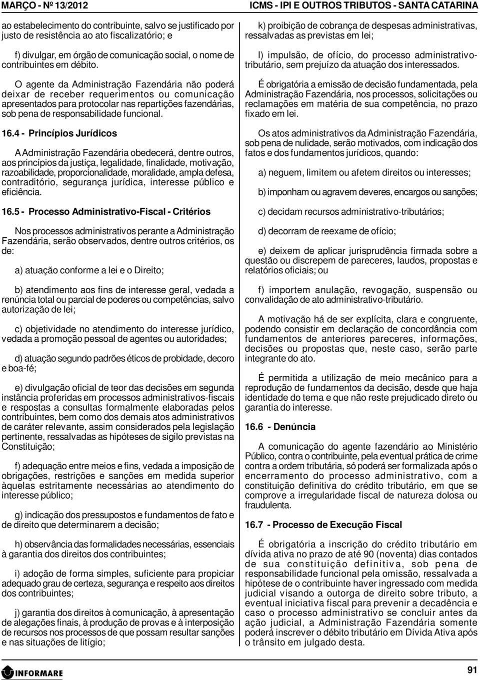 16.4 - Princípios Jurídicos A Administração Fazendária obedecerá, dentre outros, aos princípios da justiça, legalidade, finalidade, motivação, razoabilidade, proporcionalidade, moralidade, ampla