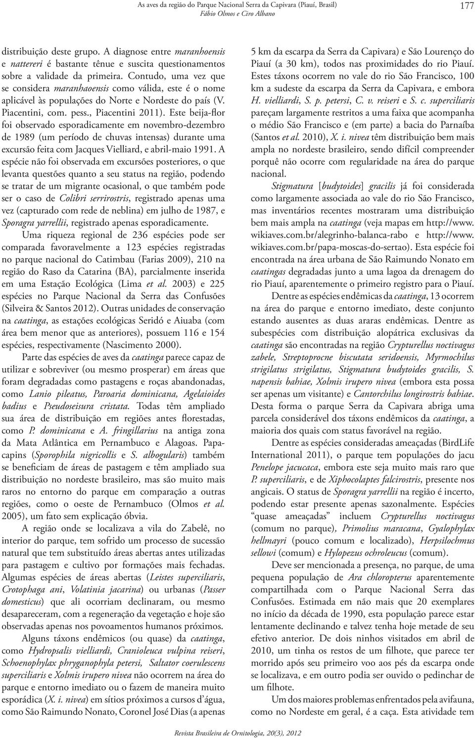 Contudo, uma vez que se considera maranhaoensis como válida, este é o nome aplicável às populações do Norte e Nordeste do país (V. Piacentini, com. pess., Piacentini 2011).