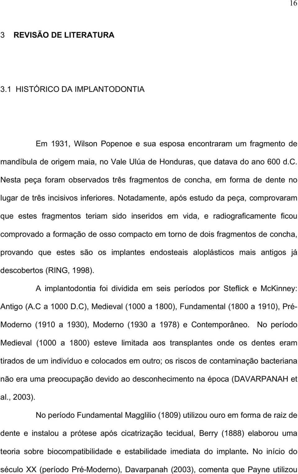 Notadamente, após estudo da peça, comprovaram que estes fragmentos teriam sido inseridos em vida, e radiograficamente ficou comprovado a formação de osso compacto em torno de dois fragmentos de