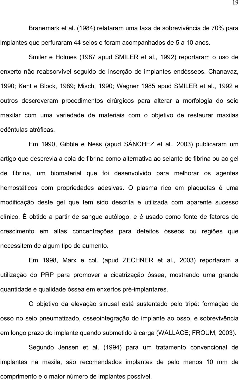 , 1992 e outros descreveram procedimentos cirúrgicos para alterar a morfologia do seio maxilar com uma variedade de materiais com o objetivo de restaurar maxilas edêntulas atróficas.