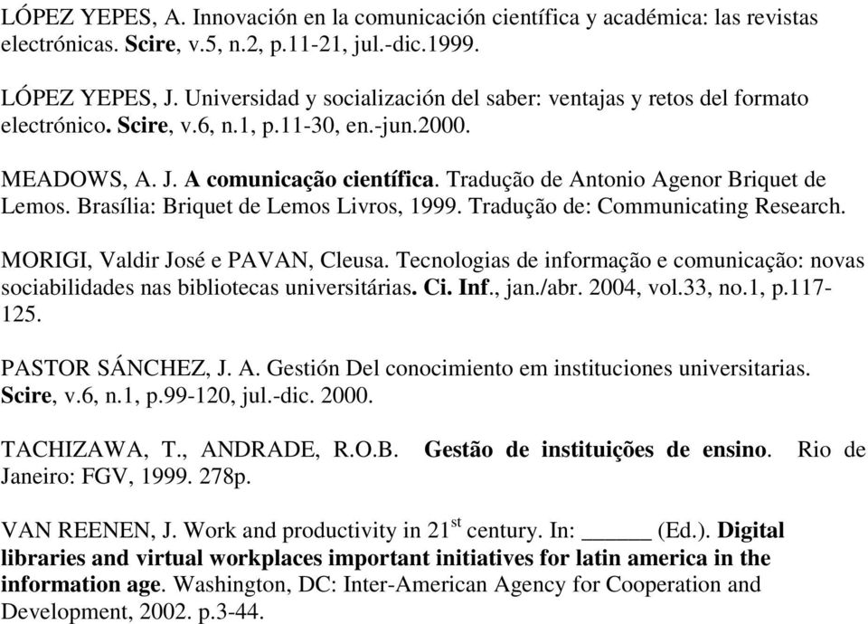 Tradução de Antonio Agenor Briquet de Lemos. Brasília: Briquet de Lemos Livros, 1999. Tradução de: Communicating Research. MORIGI, Valdir José e PAVAN, Cleusa.